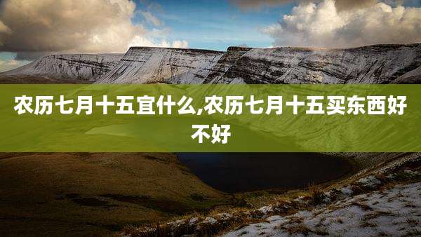农历七月十五宜什么,农历七月十五买东西好不好