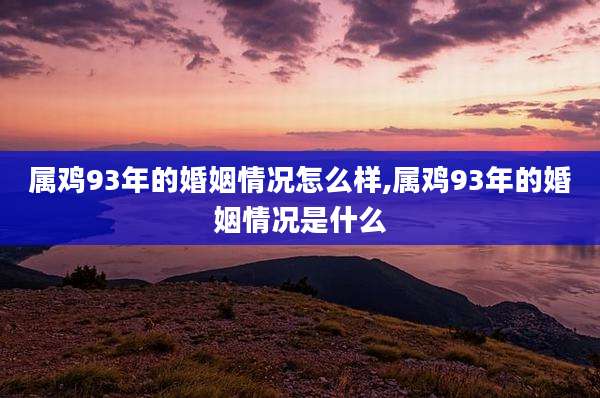 属鸡93年的婚姻情况怎么样,属鸡93年的婚姻情况是什么