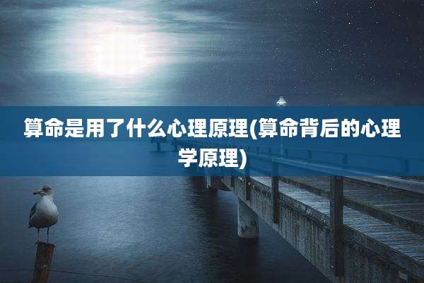 算命是用了什么心理原理(算命背后的心理学原理)