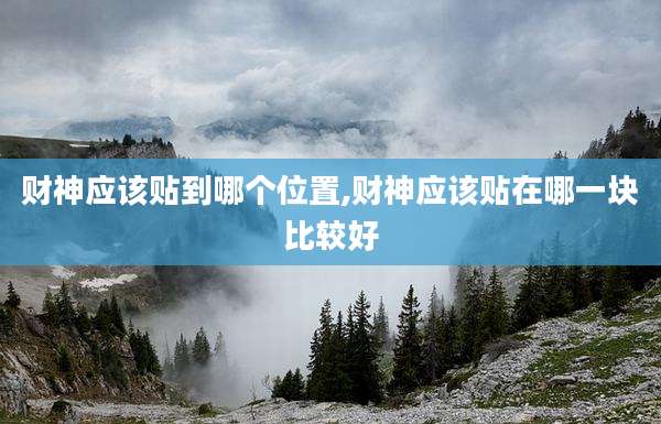 财神应该贴到哪个位置,财神应该贴在哪一块比较好
