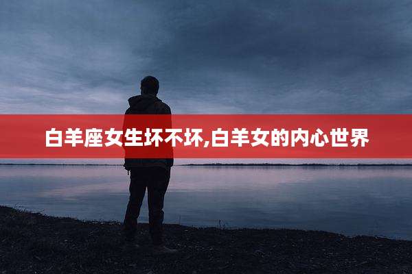 白羊座女生坏不坏,白羊女的内心世界