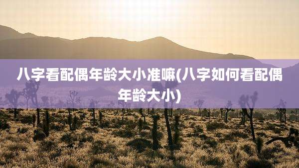 八字看配偶年龄大小准嘛(八字如何看配偶年龄大小)