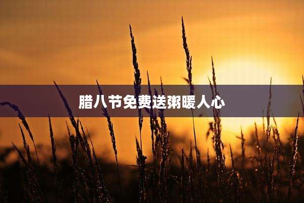 腊八节免费送粥暖人心