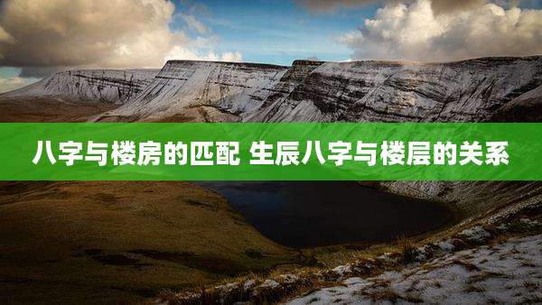 八字与楼房的匹配 生辰八字与楼层的关系