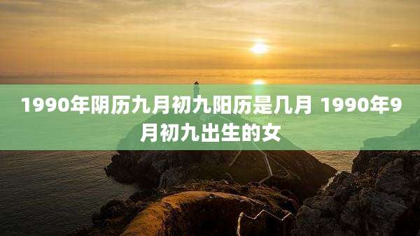 1990年阴历九月初九阳历是几月 1990年9月初九出生的女