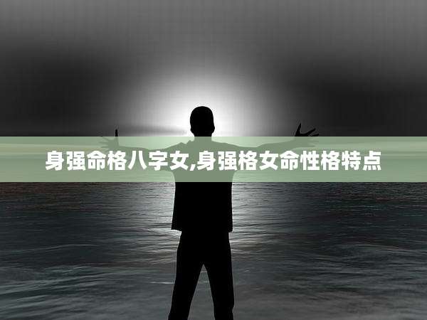 身强命格八字女,身强格女命性格特点