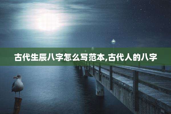 古代生辰八字怎么写范本,古代人的八字