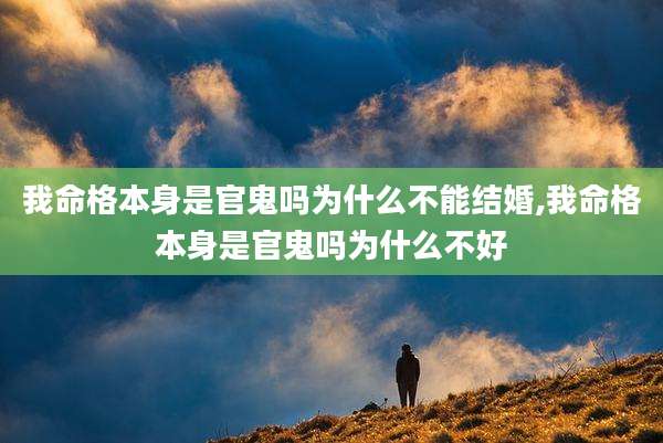 我命格本身是官鬼吗为什么不能结婚,我命格本身是官鬼吗为什么不好