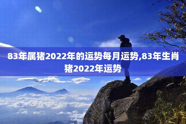 83年属猪2022年的运势每月运势,83年生肖猪2022年运势