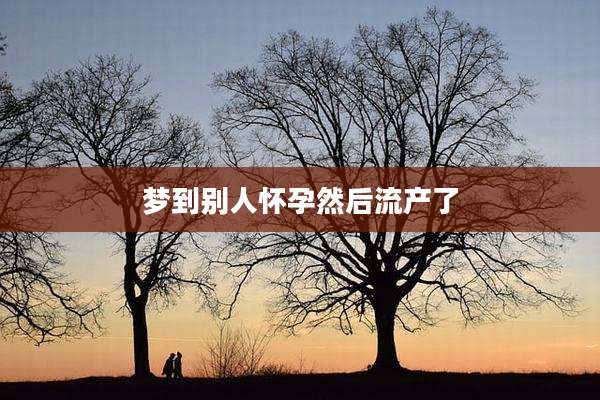 梦到别人怀孕然后流产了