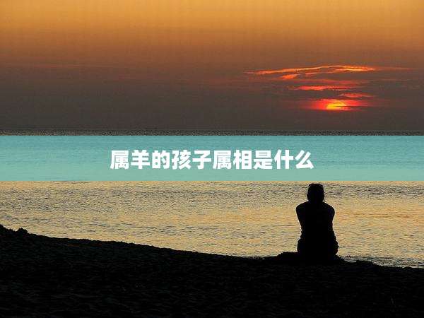 属羊的孩子属相是什么