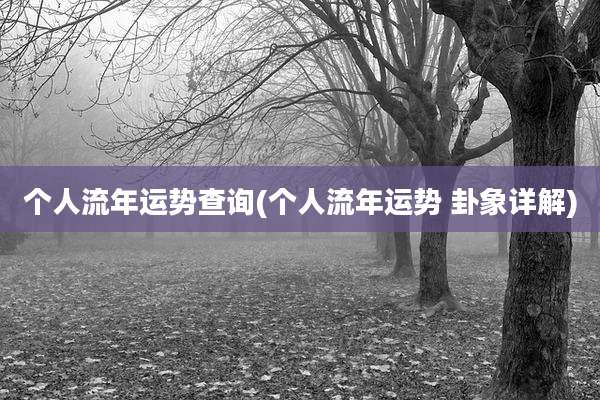 个人流年运势查询(个人流年运势 卦象详解)