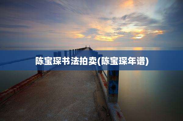 陈宝琛书法拍卖(陈宝琛年谱)