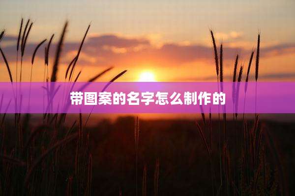 带图案的名字怎么制作的