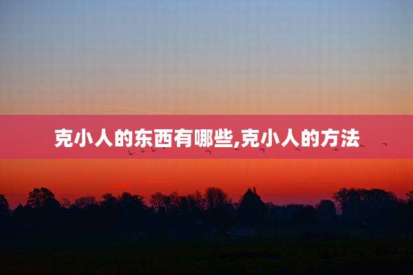 克小人的东西有哪些,克小人的方法