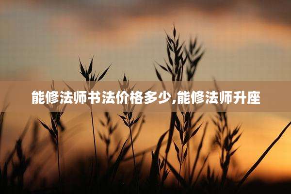 能修法师书法价格多少,能修法师升座
