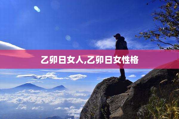 乙卯日女人,乙卯日女性格