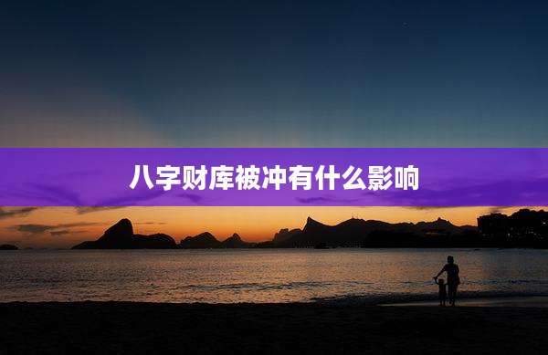 八字财库被冲有什么影响