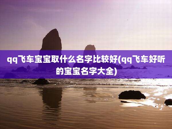 qq飞车宝宝取什么名字比较好(qq飞车好听的宝宝名字大全)