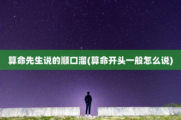 算命先生说的顺口溜(算命开头一般怎么说)