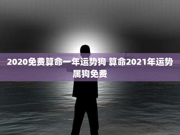 2020免费算命一年运势狗 算命2021年运势属狗免费