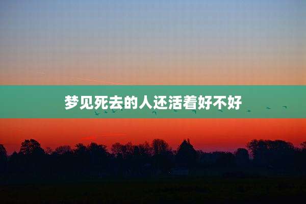 梦见死去的人还活着好不好