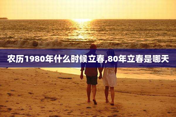 农历1980年什么时候立春,80年立春是哪天
