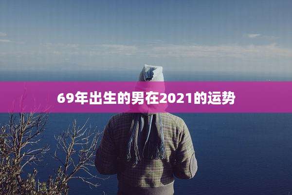 69年出生的男在2021的运势