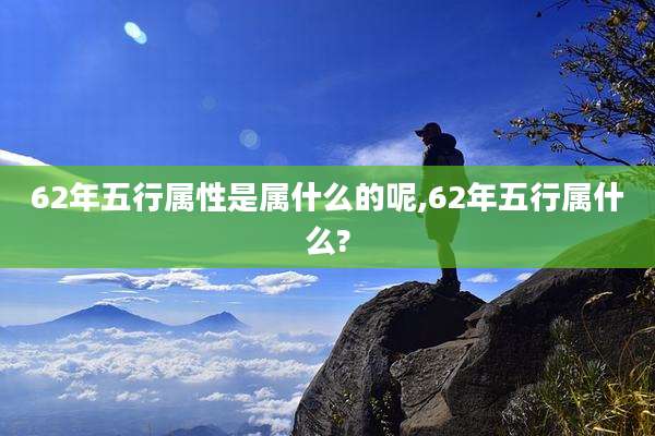 62年五行属性是属什么的呢,62年五行属什么?