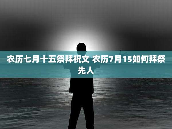 农历七月十五祭拜祝文 农历7月15如何拜祭先人