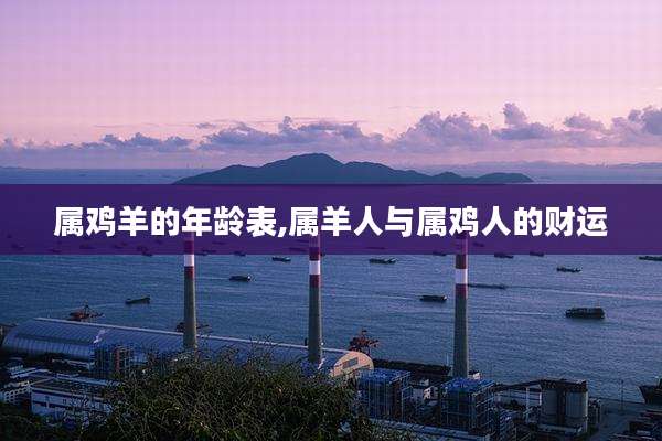属鸡羊的年龄表,属羊人与属鸡人的财运