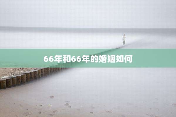 66年和66年的婚姻如何