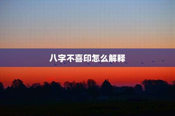 八字不喜印怎么解释