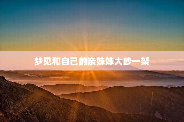 梦见和自己的亲妹妹大吵一架