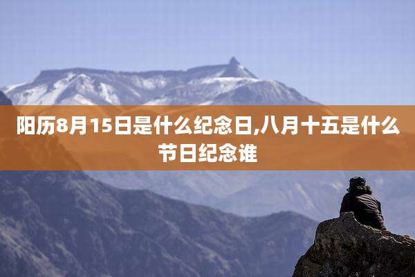 阳历8月15日是什么纪念日,八月十五是什么节日纪念谁