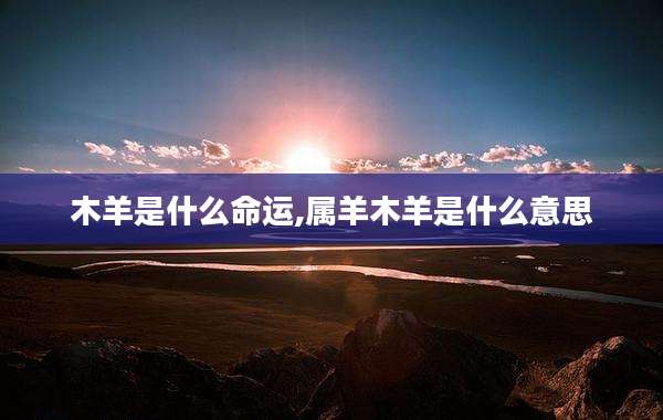 木羊是什么命运,属羊木羊是什么意思