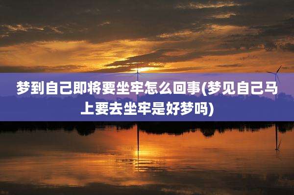 梦到自己即将要坐牢怎么回事(梦见自己马上要去坐牢是好梦吗)
