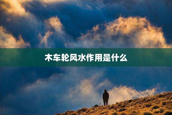 木车轮风水作用是什么