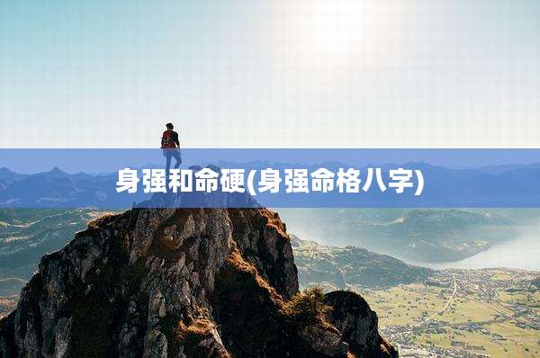 身强和命硬(身强命格八字)
