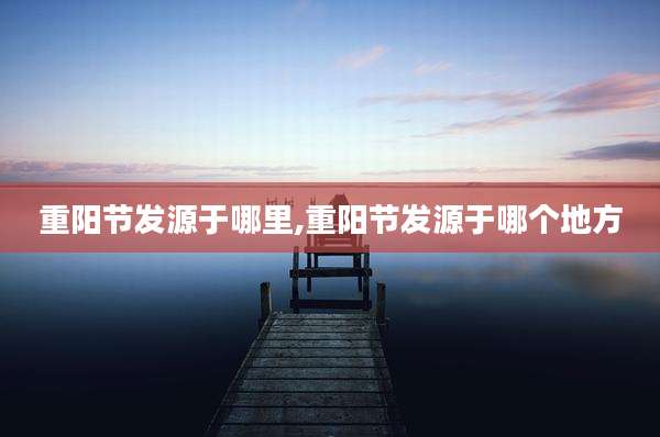 重阳节发源于哪里,重阳节发源于哪个地方