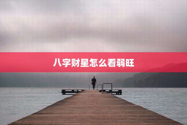 八字财星怎么看弱旺