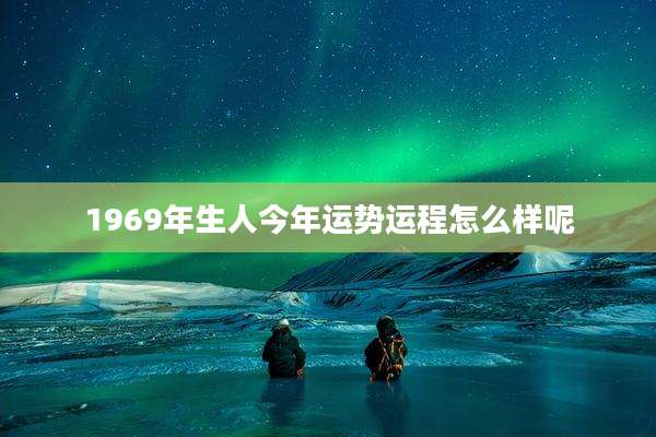 1969年生人今年运势运程怎么样呢