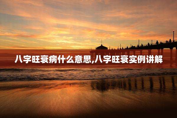 八字旺衰病什么意思,八字旺衰实例讲解