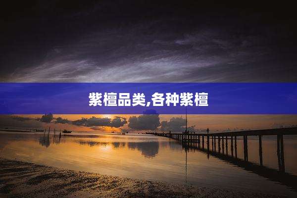 紫檀品类,各种紫檀