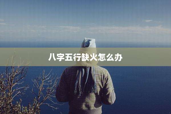 八字五行缺火怎么办