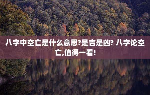 八字中空亡是什么意思?是吉是凶? 八字论空亡,值得一看!