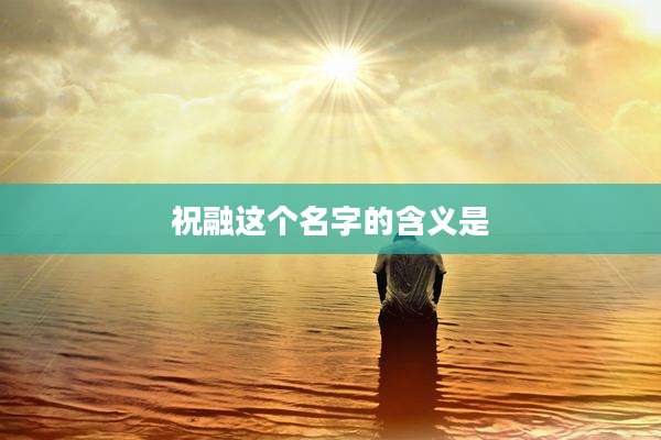 祝融这个名字的含义是