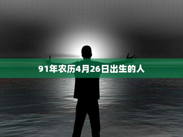 91年农历4月26日出生的人