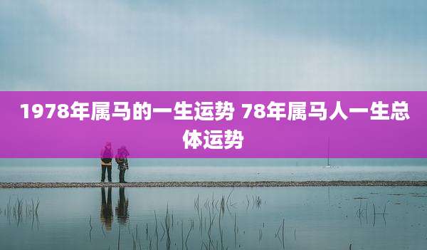 1978年属马的一生运势 78年属马人一生总体运势