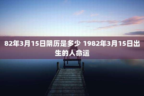 82年3月15日阴历是多少 1982年3月15日出生的人命运